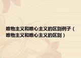 唯物主义和唯心主义的区别例子（唯物主义和唯心主义的区别）