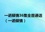 一诺倾情36集全普通话（一诺倾情）
