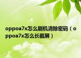 oppoa7x怎么刷机清除密码（oppoa7x怎么长截屏）