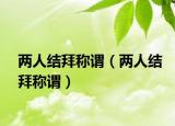 两人结拜称谓（两人结拜称谓）