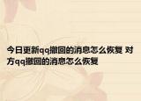 今日更新qq撤回的消息怎么恢复 对方qq撤回的消息怎么恢复
