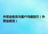 外贸业务员与客户沟通技巧（外贸业务员）