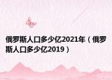 俄罗斯人口多少亿2021年（俄罗斯人口多少亿2019）