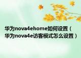 华为nova4ehome如何设置（华为nova4e访客模式怎么设置）