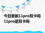 今日更新11pro双卡吗  11pro是双卡吗