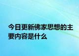 今日更新佛家思想的主要内容是什么