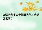 火锅店名字大全简单大气（火锅店名字）