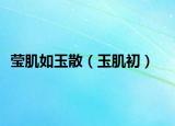 莹肌如玉散（玉肌初）