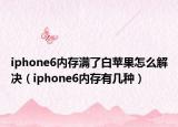 iphone6内存满了白苹果怎么解决（iphone6内存有几种）