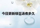 今日更新绿豆汤煮多久
