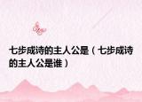 七步成诗的主人公是（七步成诗的主人公是谁）