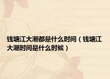 钱塘江大潮都是什么时间（钱塘江大潮时间是什么时候）