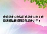金婚是多少年钻石婚是多少年（金婚银婚钻石婚铜婚各是多少年）