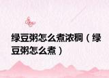 绿豆粥怎么煮浓稠（绿豆粥怎么煮）