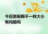 今日更新胸不一样大小有问题吗