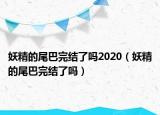 妖精的尾巴完结了吗2020（妖精的尾巴完结了吗）