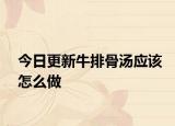 今日更新牛排骨汤应该怎么做