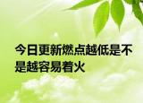 今日更新燃点越低是不是越容易着火