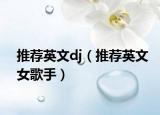 推荐英文dj（推荐英文女歌手）