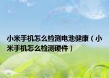 小米手机怎么检测电池健康（小米手机怎么检测硬件）