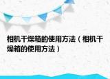 相机干燥箱的使用方法（相机干燥箱的使用方法）