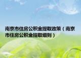 南京市住房公积金提取政策（南京市住房公积金提取细则）