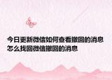 今日更新微信如何查看撤回的消息怎么找回微信撤回的消息