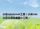 小米mix2sroot工具（小米mix2s怎么添加桌面小工具）