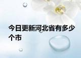 今日更新河北省有多少个市