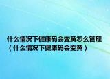 什么情况下健康码会变黄怎么管理（什么情况下健康码会变黄）