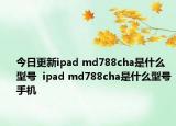 今日更新ipad md788cha是什么型号  ipad md788cha是什么型号手机