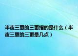 半夜三更的三更指的是什么（半夜三更的三更是几点）