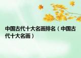 中国古代十大名画排名（中国古代十大名画）