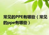 常见的PPE有哪些（常见的ppe有哪些）