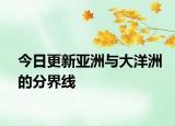 今日更新亚洲与大洋洲的分界线