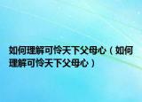 如何理解可怜天下父母心（如何理解可怜天下父母心）