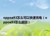 oppoa93怎么可以快速充电（oppoa93怎么返回）