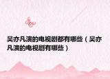 吴亦凡演的电视剧都有哪些（吴亦凡演的电视剧有哪些）