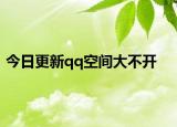 今日更新qq空间大不开