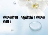 冷却液作用一句话概括（冷却液作用）