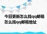 今日更新怎么找qq邮箱怎么找qq邮箱地址