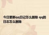今日更新qq日记怎么删除 qq的日志怎么删除