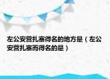 左公安营扎寨得名的地方是（左公安营扎寨而得名的是）