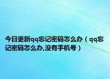 今日更新qq忘记密码怎么办（qq忘记密码怎么办,没有手机号）