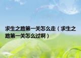 求生之路第一关怎么走（求生之路第一关怎么过啊）