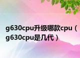 g630cpu升级哪款cpu（g630cpu是几代）