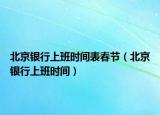 北京银行上班时间表春节（北京银行上班时间）