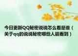 今日更新QQ秘密说说怎么看是谁（关于qq的说说秘密哪些人能看到）