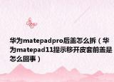 华为matepadpro后盖怎么拆（华为matepad11提示移开皮套前盖是怎么回事）