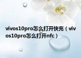 vivos10pro怎么打开快充（vivos10pro怎么打开nfc）